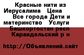 Красные нити из Иерусалима › Цена ­ 150 - Все города Дети и материнство » Услуги   . Башкортостан респ.,Караидельский р-н